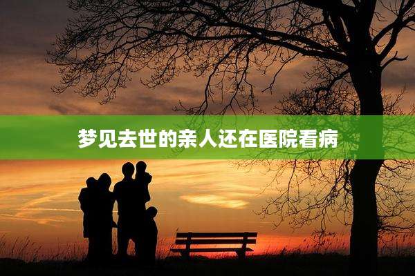 梦见去世的亲人还在医院看病