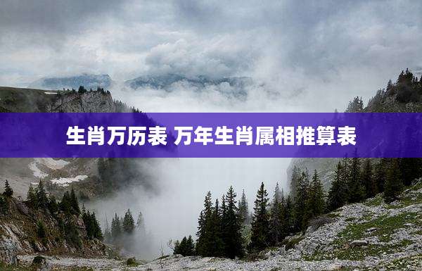 生肖万历表 万年生肖属相推算表
