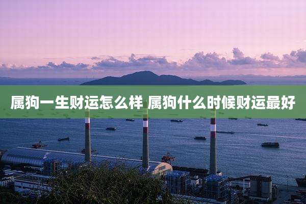 属狗一生财运怎么样 属狗什么时候财运最好