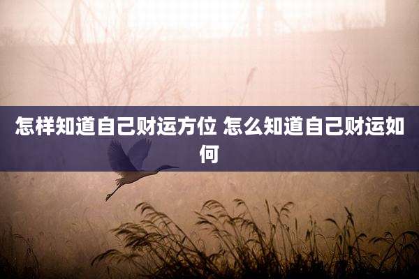 怎样知道自己财运方位 怎么知道自己财运如何