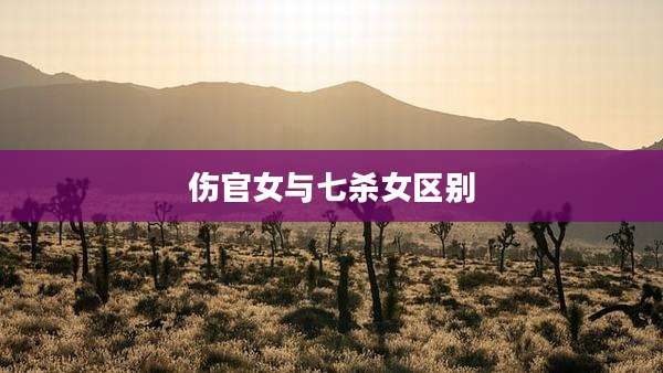 伤官女与七杀女区别