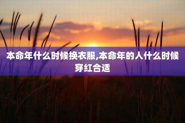 本命年什么时候换衣服,本命年的人什么时候穿红合适