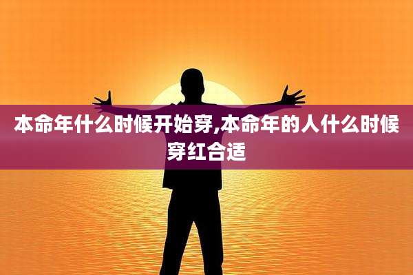 本命年什么时候开始穿,本命年的人什么时候穿红合适