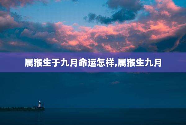 属猴生于九月命运怎样,属猴生九月
