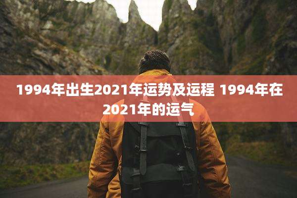 1994年出生2021年运势及运程 1994年在2021年的运气