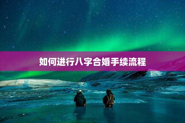 如何进行八字合婚手续流程