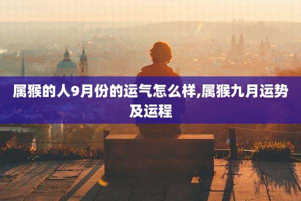 属猴的人9月份的运气怎么样,属猴九月运势及运程