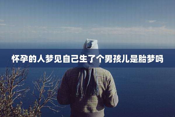 怀孕的人梦见自己生了个男孩儿是胎梦吗