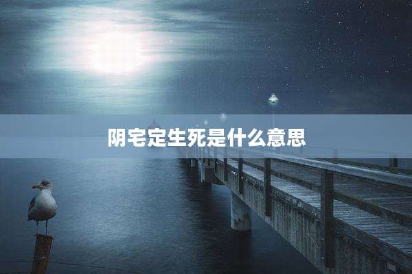 阴宅定生死是什么意思
