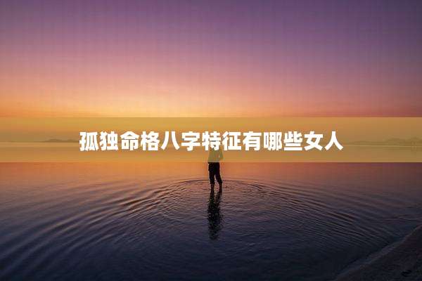孤独命格八字特征有哪些女人