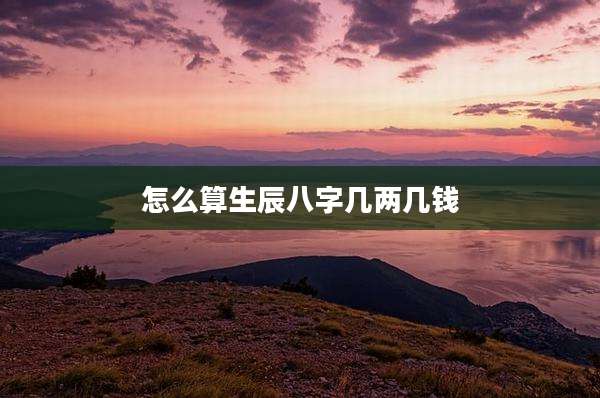 怎么算生辰八字几两几钱