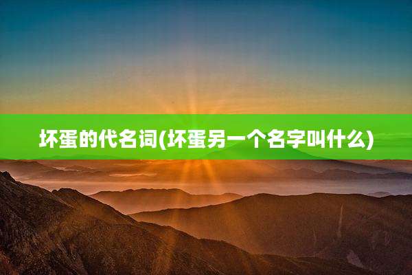 坏蛋的代名词(坏蛋另一个名字叫什么)