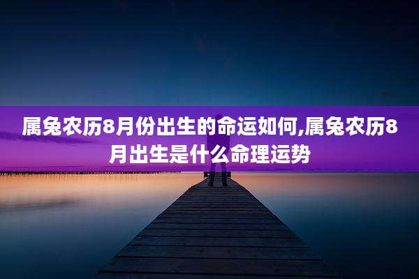 属兔农历8月份出生的命运如何,属兔农历8月出生是什么命理运势