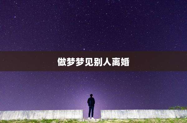 做梦梦见别人离婚