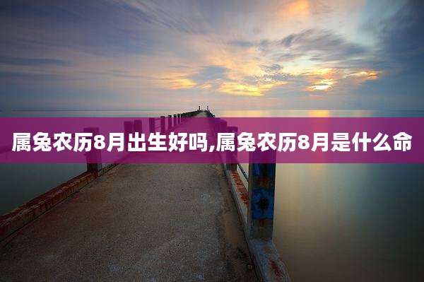 属兔农历8月出生好吗,属兔农历8月是什么命