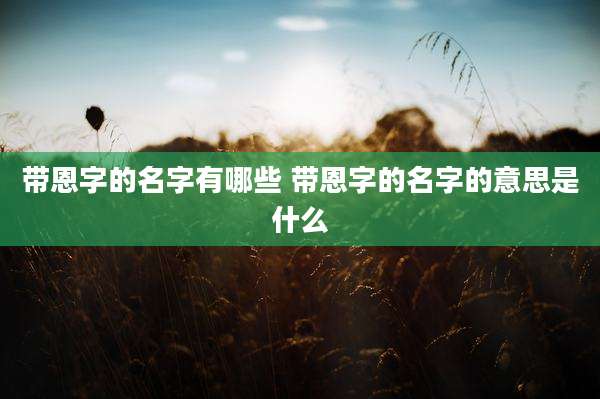 带恩字的名字有哪些 带恩字的名字的意思是什么