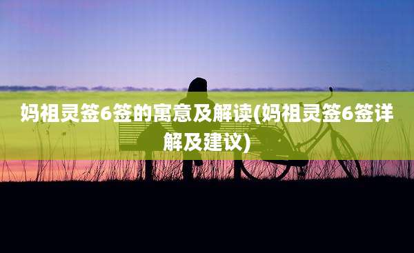 妈祖灵签6签的寓意及解读(妈祖灵签6签详解及建议)