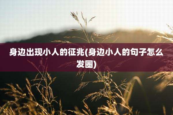 身边出现小人的征兆(身边小人的句子怎么发圈)