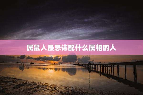 属鼠人最忌讳配什么属相的人