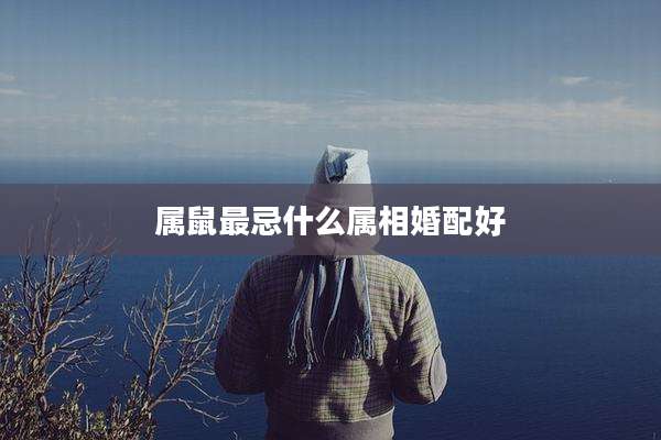 属鼠最忌什么属相婚配好