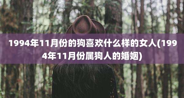 1994年11月份的狗喜欢什么样的女人(1994年11月份属狗人的婚姻)