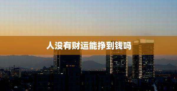 人没有财运能挣到钱吗