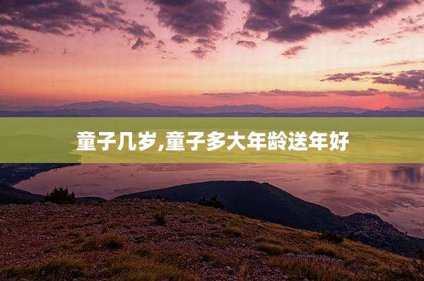 童子几岁,童子多大年龄送年好