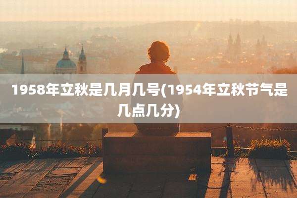 1958年立秋是几月几号(1954年立秋节气是几点几分)