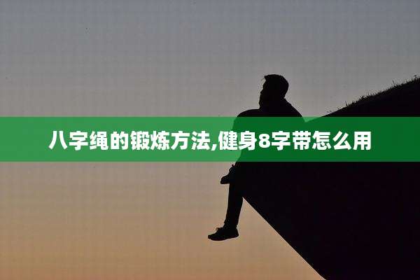 八字绳的锻炼方法,健身8字带怎么用