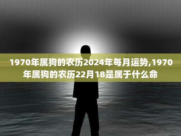 1970年属狗的农历2024年每月运势,1970年属狗的农历22月18是属于什么命