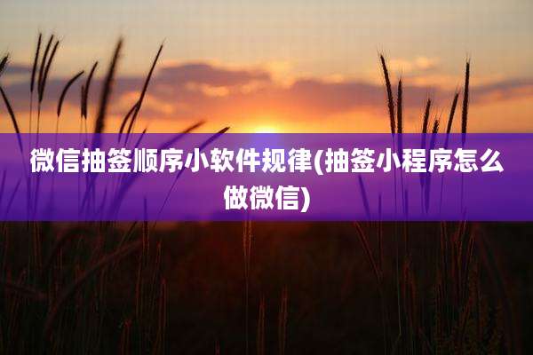 微信抽签顺序小软件规律(抽签小程序怎么做微信)
