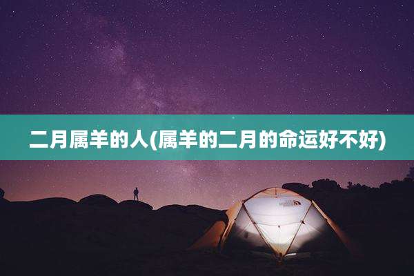 二月属羊的人(属羊的二月的命运好不好)