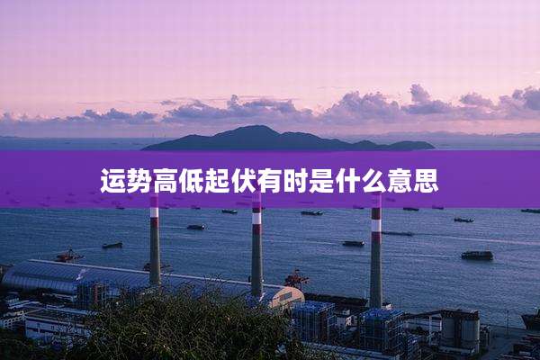 运势高低起伏有时是什么意思