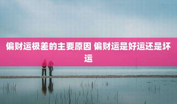 偏财运极差的主要原因 偏财运是好运还是坏运