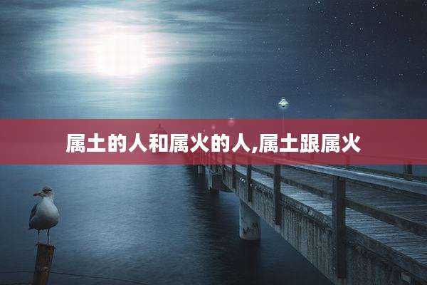 属土的人和属火的人,属土跟属火