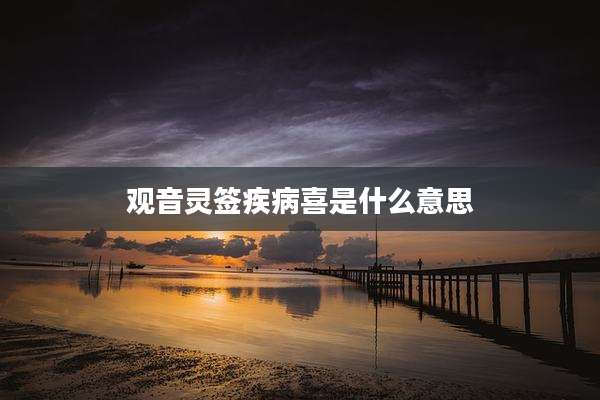 观音灵签疾病喜是什么意思