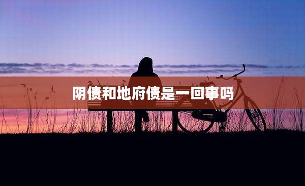 阴债和地府债是一回事吗