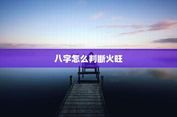 八字怎么判断火旺