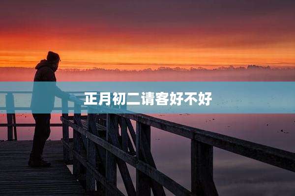 正月初二请客好不好