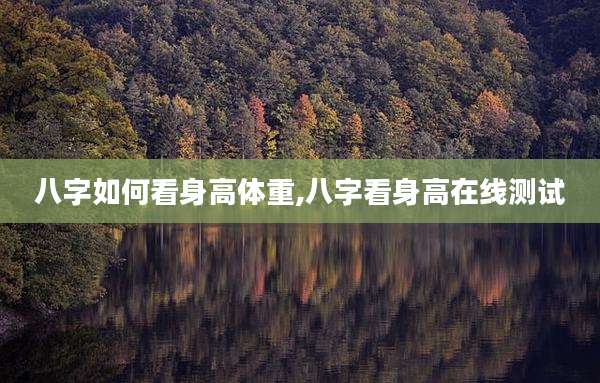 八字如何看身高体重,八字看身高在线测试