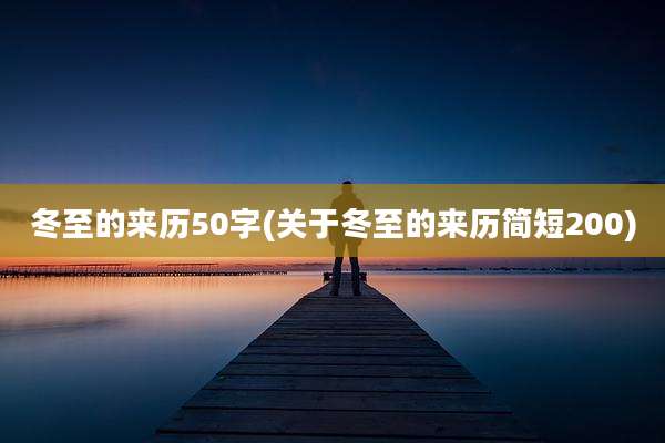冬至的来历50字(关于冬至的来历简短200)