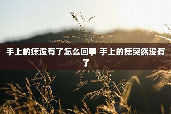 手上的痣没有了怎么回事 手上的痣突然没有了