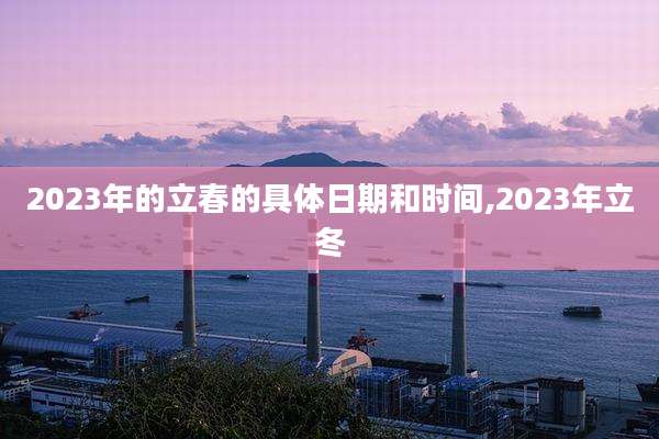 2023年的立春的具体日期和时间,2023年立冬