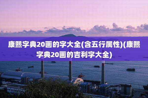 康熙字典20画的字大全(含五行属性)(康熙字典20画的吉利字大全)