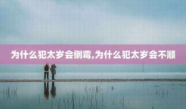 为什么犯太岁会倒霉,为什么犯太岁会不顺