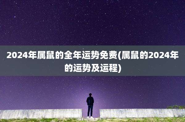 2024年属鼠的全年运势免费(属鼠的2024年的运势及运程)