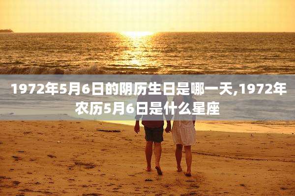 1972年5月6日的阴历生日是哪一天,1972年农历5月6日是什么星座