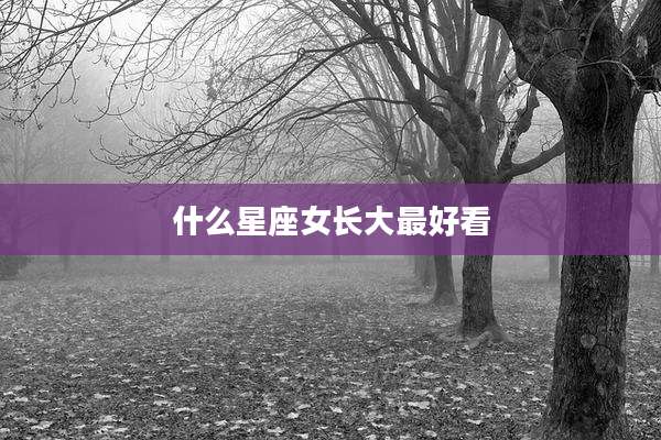 什么星座女长大最好看