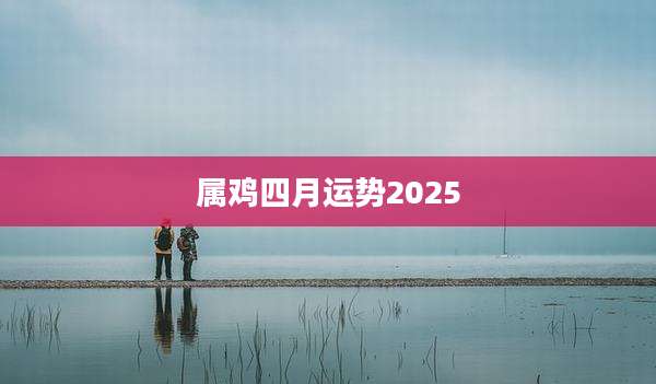 属鸡四月运势2025