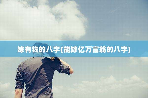嫁有钱的八字(能嫁亿万富翁的八字)